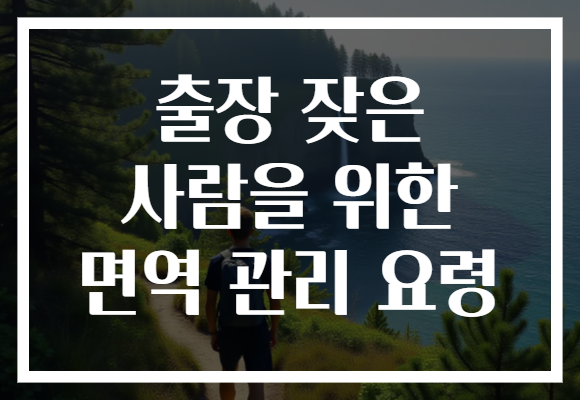 출장 잦은 사람을 위한 면역 관리 요령
