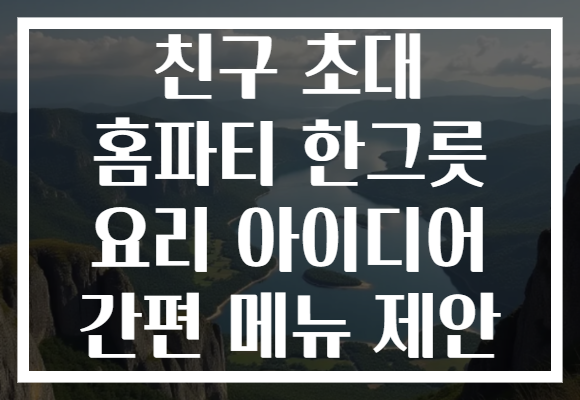 친구 초대 홈파티 한그릇 요리 아이디어 간편 메뉴 제안 친구 초대 홈파티 한그릇 요리 아이디어 간편 메뉴 제안