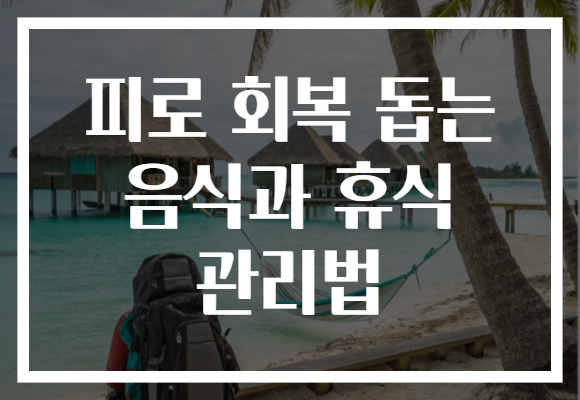 피로 회복 돕는 음식과 휴식 관리법 피로 회복 돕는 음식과 휴식 관리법