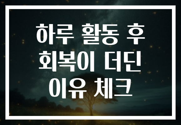 하루 활동 후 회복이 더딘 이유 체크