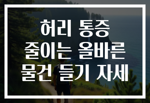 허리 통증 줄이는 올바른 물건 들기 자세