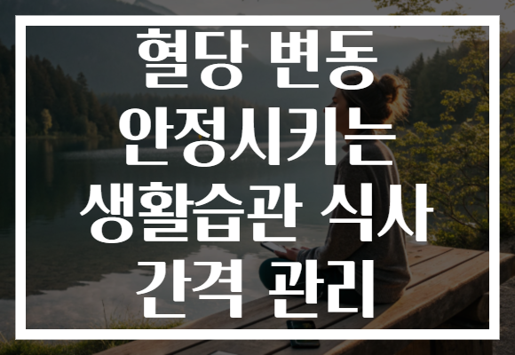 혈당 변동 안정시키는 생활습관 식사 간격 관리