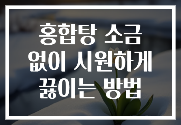 홍합탕 소금 없이 시원하게 끓이는 방법