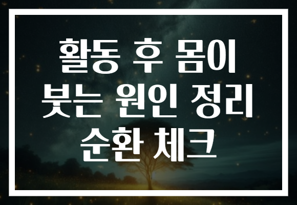 활동 후 몸이 붓는 원인 정리 순환 체크