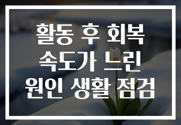 활동 후 회복 속도가 느린 원인 생활 점검