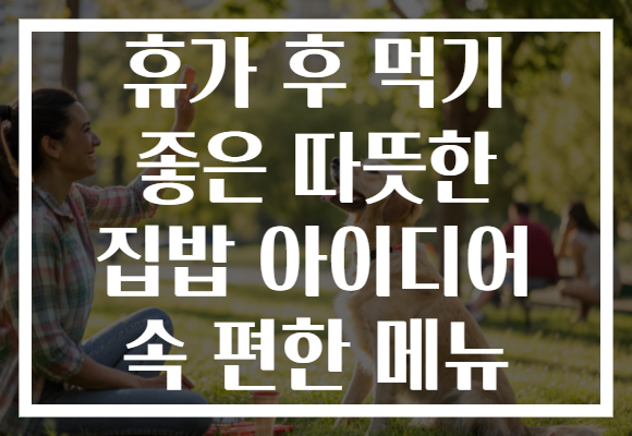 휴가 후 먹기 좋은 따뜻한 집밥 아이디어 속 편한 메뉴