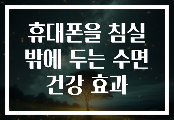 휴대폰을 침실 밖에 두는 수면 건강 효과 휴대폰을 침실 밖에 두는 수면 건강 효과