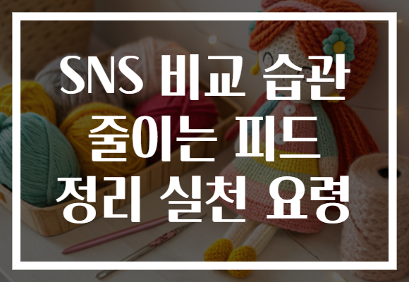SNS 비교 습관 줄이는 피드 정리 실천 요령