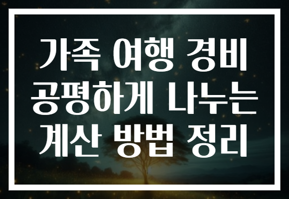 가족 여행 경비 공평하게 나누는 계산 방법 정리 가족 여행 경비 공평하게 나누는 계산 방법 정리