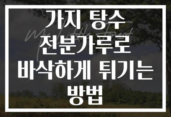 가지 탕수 전분가루로 바삭하게 튀기는 방법