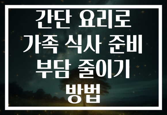 간단 요리로 가족 식사 준비 부담 줄이기 방법