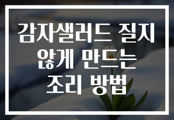 감자샐러드 질지 않게 만드는 조리 방법