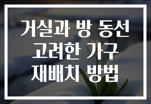 거실과 방 동선 고려한 가구 재배치 방법