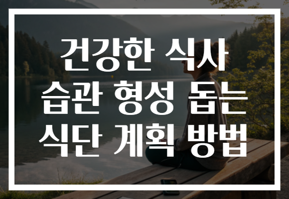 건강한 식사 습관 형성 돕는 식단 계획 방법 건강한 식사 습관 형성 돕는 식단 계획 방법