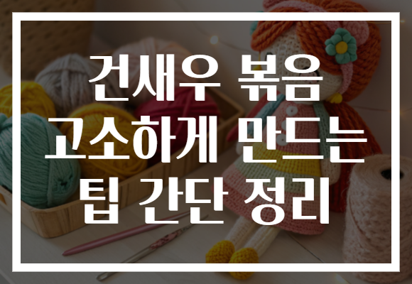 건새우 볶음 고소하게 만드는 팁 간단 정리