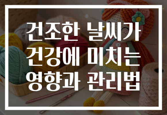 건조한 날씨가 건강에 미치는 영향과 관리법