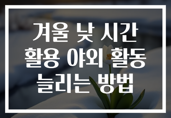 겨울 낮 시간 활용 야외 활동 늘리는 방법