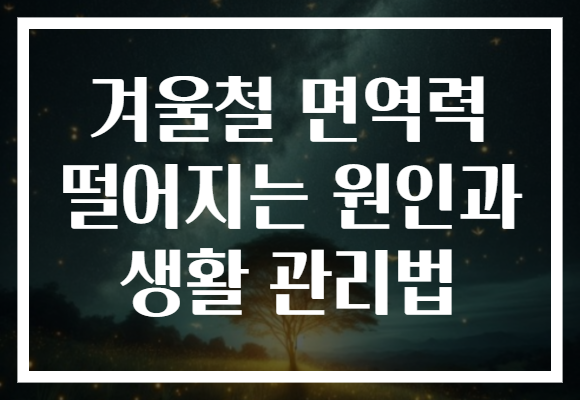 겨울철 면역력 떨어지는 원인과 생활 관리법 겨울철 면역력 떨어지는 원인과 생활 관리법