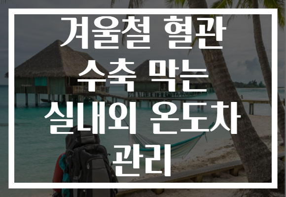 겨울철 혈관 수축 막는 실내외 온도차 관리