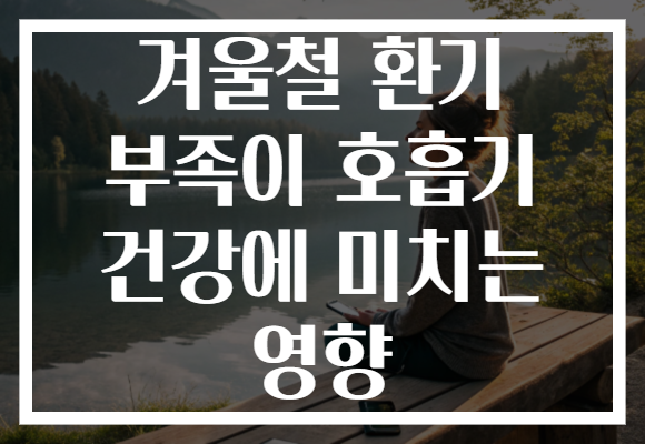 겨울철 환기 부족이 호흡기 건강에 미치는 영향 겨울철 환기 부족이 호흡기 건강에 미치는 영향