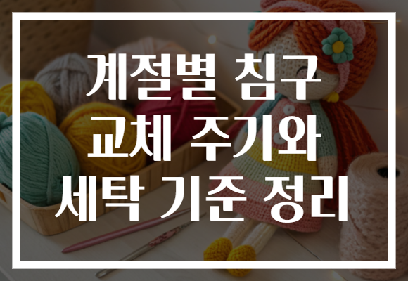 계절별 침구 교체 주기와 세탁 기준 정리 계절별 침구 교체 주기와 세탁 기준 정리