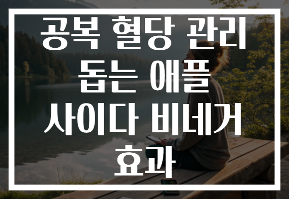 공복 혈당 관리 돕는 애플 사이다 비네거 효과 공복 혈당 관리 돕는 애플 사이다 비네거 효과