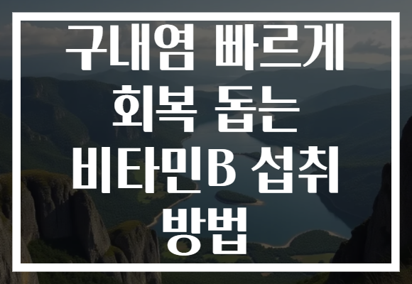 구내염 빠르게 회복 돕는 비타민B 섭취 방법