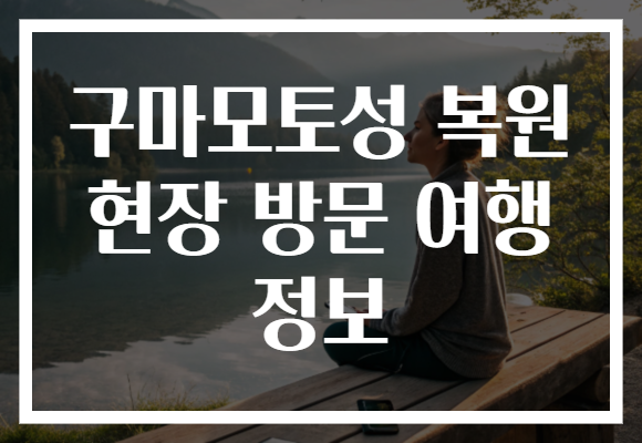 구마모토성 복원 현장 방문 여행 정보