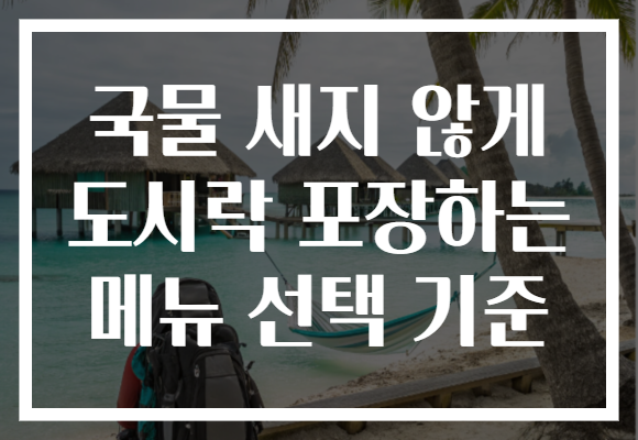 국물 새지 않게 도시락 포장하는 메뉴 선택 기준 국물 새지 않게 도시락 포장하는 메뉴 선택 기준