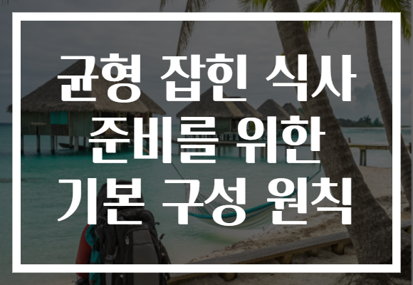 균형 잡힌 식사 준비를 위한 기본 구성 원칙