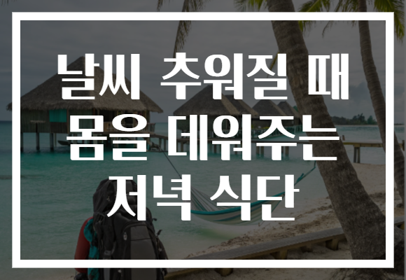 날씨 추워질 때 몸을 데워주는 저녁 식단 날씨 추워질 때 몸을 데워주는 저녁 식단