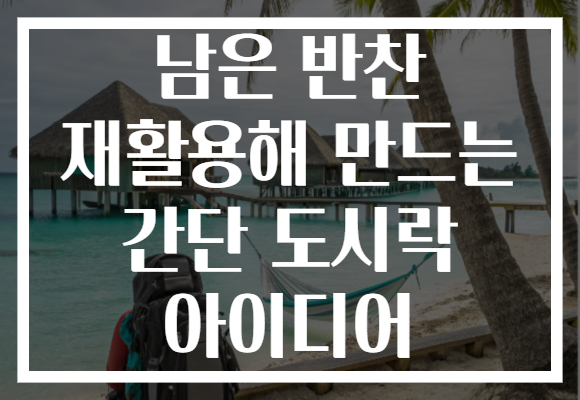 남은 반찬 재활용해 만드는 간단 도시락 아이디어 남은 반찬 재활용해 만드는 간단 도시락 아이디어