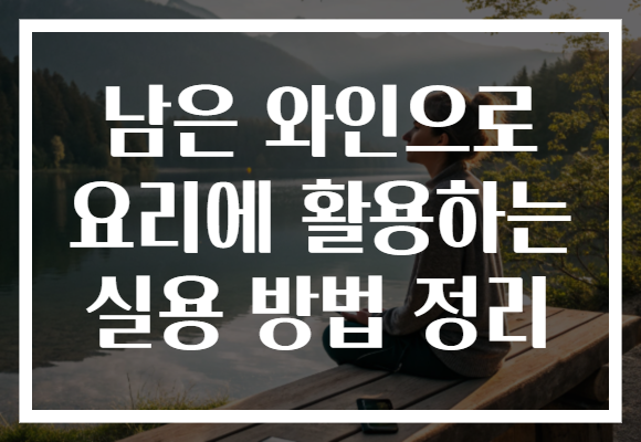 남은 와인으로 요리에 활용하는 실용 방법 정리 남은 와인으로 요리에 활용하는 실용 방법 정리
