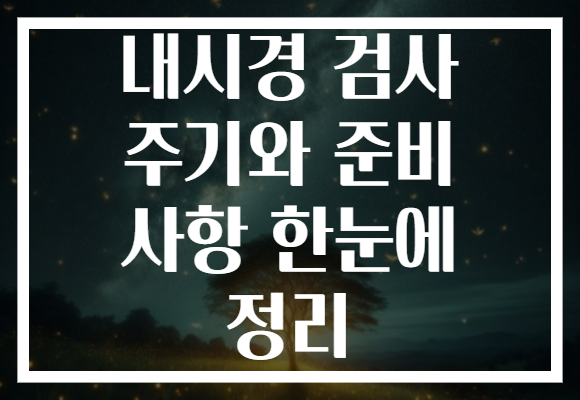 내시경 검사 주기와 준비 사항 한눈에 정리 내시경 검사 주기와 준비 사항 한눈에 정리