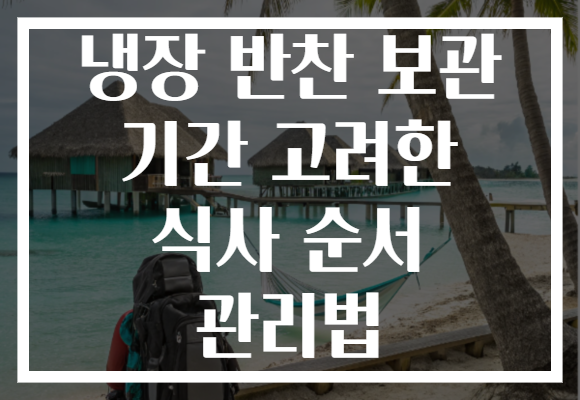 냉장 반찬 보관 기간 고려한 식사 순서 관리법