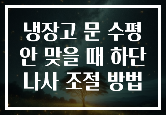 냉장고 문 수평 안 맞을 때 하단 나사 조절 방법