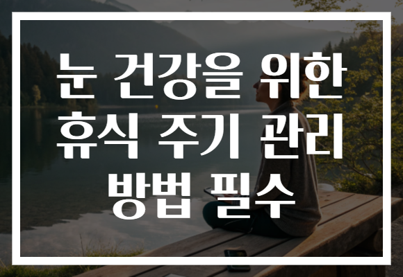 눈 건강을 위한 휴식 주기 관리 방법 필수 눈 건강을 위한 휴식 주기 관리 방법 필수