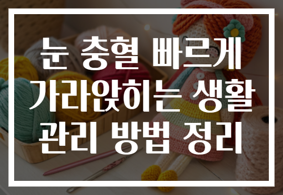 눈 충혈 빠르게 가라앉히는 생활 관리 방법 정리