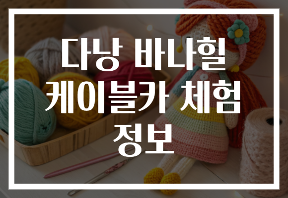 다낭 바나힐 케이블카 체험 정보 다낭 바나힐 케이블카 체험 정보