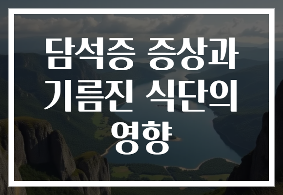 담석증 증상과 기름진 식단의 영향