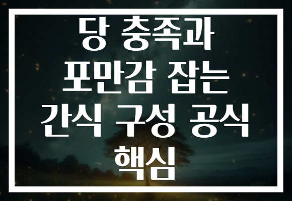 당 충족과 포만감 잡는 간식 구성 공식 핵심