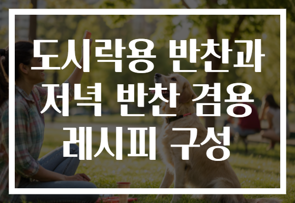 도시락용 반찬과 저녁 반찬 겸용 레시피 구성 도시락용 반찬과 저녁 반찬 겸용 레시피 구성