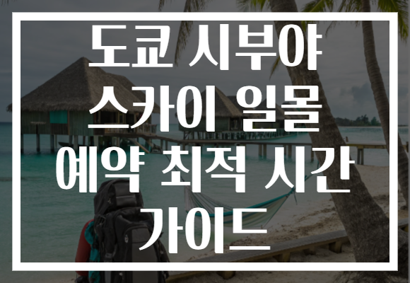 도쿄 시부야 스카이 일몰 예약 최적 시간 가이드 도쿄 시부야 스카이 일몰 예약 최적 시간 가이드