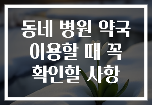동네 병원 약국 이용할 때 꼭 확인할 사항