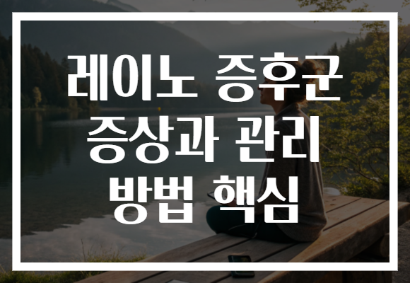 레이노 증후군 증상과 관리 방법 핵심