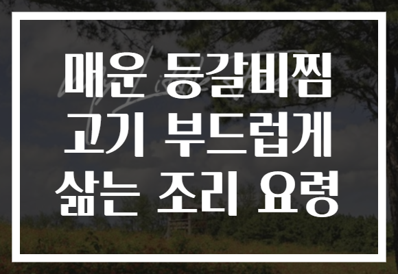 매운 등갈비찜 고기 부드럽게 삶는 조리 요령