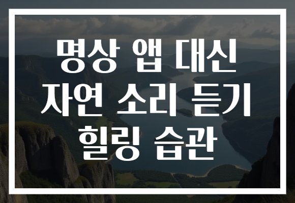 명상 앱 대신 자연 소리 듣기 힐링 습관