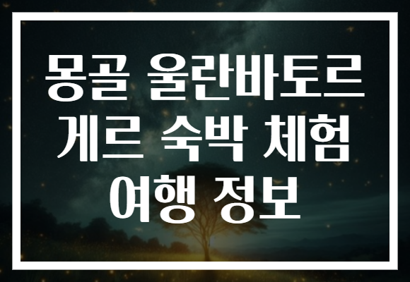 몽골 울란바토르 게르 숙박 체험 여행 정보