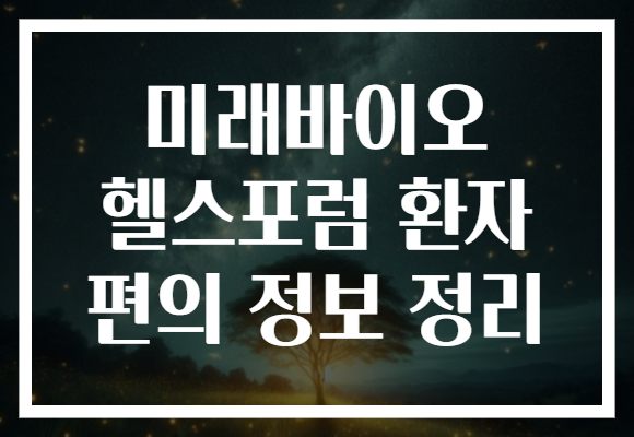 미래바이오 헬스포럼 환자 편의 정보 정리