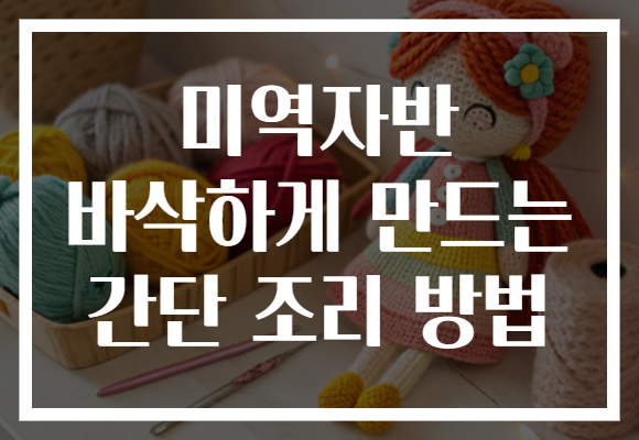 미역자반 바삭하게 만드는 간단 조리 방법 미역자반 바삭하게 만드는 간단 조리 방법